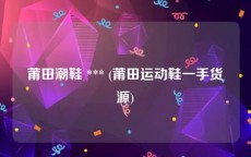 莆田潮鞋 *** (莆田运动鞋一手货源)