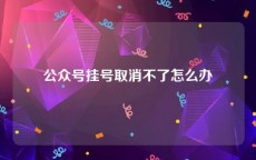公众号挂号取消不了怎么办