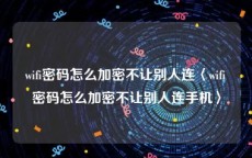 wifi密码怎么加密不让别人连〈wifi密码怎么加密不让别人连手机〉