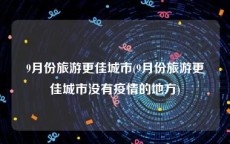 9月份旅游更佳城市(9月份旅游更佳城市没有疫情的地方)