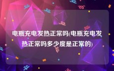 电瓶充电发热正常吗(电瓶充电发热正常吗多少度是正常的)