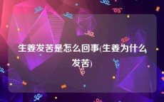生姜发苦是怎么回事(生姜为什么发苦)