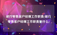 银行零售客户经理工作职责(银行零售客户经理工作职责是什么)