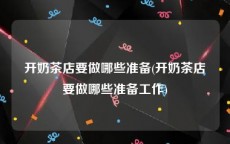 开奶茶店要做哪些准备(开奶茶店要做哪些准备工作)