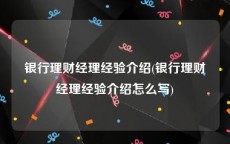 银行理财经理经验介绍(银行理财经理经验介绍怎么写)