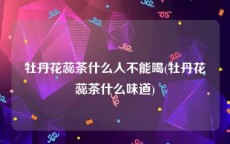 牡丹花蕊茶什么人不能喝(牡丹花蕊茶什么味道)
