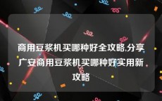 商用豆浆机买哪种好全攻略,分享广安商用豆浆机买哪种好实用新攻略
