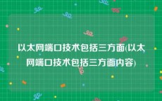 以太网端口技术包括三方面(以太网端口技术包括三方面内容)
