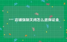  *** 店铺强制关闭怎么退保证金