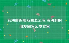 发海鲜的朋友圈怎么发 发海鲜的朋友圈怎么发文案