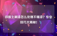 铁板上刷漆怎么处理不爆漆？专业技巧大揭秘！