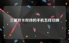 三星双卡双待的手机怎样切换