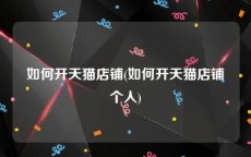 如何开天猫店铺(如何开天猫店铺个人)