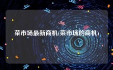 菜市场最新商机(菜市场的商机)