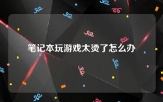 笔记本玩游戏太烫了怎么办