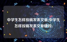 中学生怎样投稿发表文章(中学生怎样投稿发表文章赚钱)