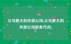 义乌更大的外贸公司(义乌更大的外贸公司联系方式)