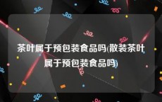 茶叶属于预包装食品吗(散装茶叶属于预包装食品吗)