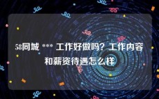 58同城 *** 工作好做吗？工作内容和薪资待遇怎么样