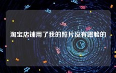 淘宝店铺用了我的照片没有露脸的