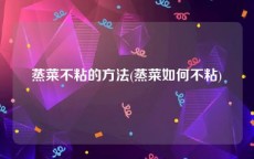 蒸菜不粘的方法(蒸菜如何不粘)