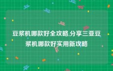 豆浆机哪款好全攻略,分享三亚豆浆机哪款好实用新攻略