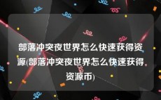 部落冲突夜世界怎么快速获得资源(部落冲突夜世界怎么快速获得资源币)