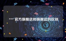  *** 官方旗舰店和旗舰店的区别