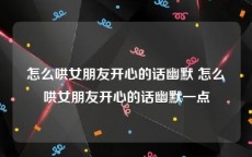 怎么哄女朋友开心的话幽默 怎么哄女朋友开心的话幽默一点