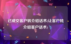 已成交客户转介绍话术(让客户转介绍客户话术)