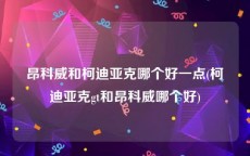 昂科威和柯迪亚克哪个好一点(柯迪亚克gt和昂科威哪个好)