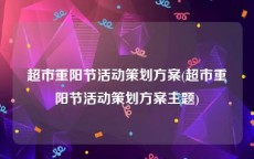 超市重阳节活动策划方案(超市重阳节活动策划方案主题)