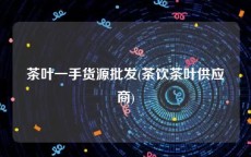 茶叶一手货源批发(茶饮茶叶供应商)