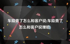 车险贵了怎么和客户说(车险贵了怎么和客户说理赔)