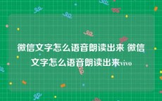 微信文字怎么语音朗读出来 微信文字怎么语音朗读出来vivo