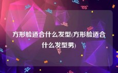 方形脸适合什么发型(方形脸适合什么发型男)
