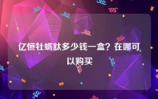亿恒牡蛎肽多少钱一盒？在哪可以购买