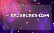  *** 卖家店铺怎么更换支付宝账号