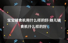 宝宝辅食机用什么样的好(婴儿辅食机什么样的好)