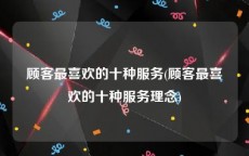 顾客最喜欢的十种服务(顾客最喜欢的十种服务理念)