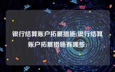 银行结算账户拓展措施(银行结算账户拓展措施有哪些)
