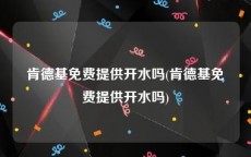 肯德基免费提供开水吗(肯德基免费提供开水吗)