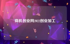 商机创业网2022创业加工