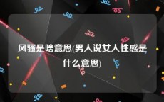 风骚是啥意思(男人说女人性感是什么意思)
