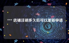  *** 店铺注销多久后可以重新申请
