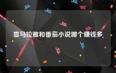 喜马拉雅和番茄小说哪个赚钱多