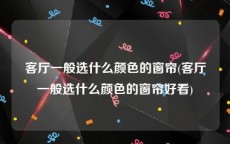 客厅一般选什么颜色的窗帘(客厅一般选什么颜色的窗帘好看)