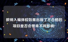 教师入编体检如果出现了不合格的项目是否会带来不利影响?