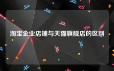 淘宝企业店铺与天猫旗舰店的区别