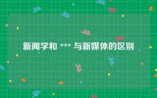 新闻学和 *** 与新媒体的区别